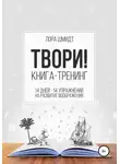 Лора Шмидт - Книга-тренинг «Твори!»