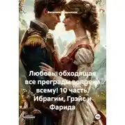 Постер книги Любовь, обходящая все преграды вопреки всему! 10 часть. Ибрагим, Грэйс и Фарида