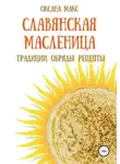 Оксана Макс - Славянская Масленица. Традиции, обряды, рецепты на каждый день