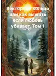 Анастасия Посаженникова - Векторное кольцо или как выжить если любовь убивает. Том 1
