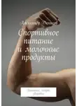 Александр Денисов - Спортивное питание и молочные продукты. Питание, спорт, здоровье