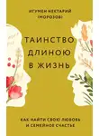 игумен Нектарий Морозов - Таинство длиною в жизнь. Как найти свою любовь и семейное счастье