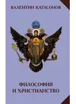 Валентин Катасонов - Философия и христианство. Полемические заметки «непрофессионала»