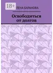 Елена Баранова - Освободиться от долгов. Выход есть