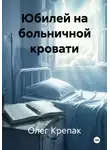 Олег Крепак - Юбилей на больничной кровати