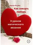 Ирина Ильина - Как связать любовь. 8 уроков магического вязания
