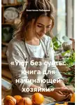 Анастасия Лебедева - «Уют без суеты: книга для начинающей хозяйки»