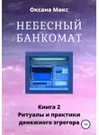 Оксана Макс - Небесный банкомат. Книга 2. Ритуалы и практики денежного эгрегора