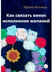 Ирина Ильина - Как связать венок исполнения желаний