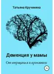 Татьяна Кручинина - Деменция у мамы. От отрицания к принятию
