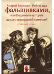 Андрей Васильев - Работа над фальшивками, или Подлинная история дамы с театральной сумочкой