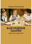 Андрей Хуторской - ВАШ РЕБЁНОК ОДАРЁН. Книга для родителей