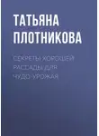 Татьяна Плотникова - Секреты хорошей рассады для чудо-урожая