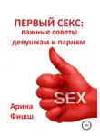 Арина Фишш - Первый секс: важные советы девушкам и парням
