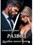 Елена Полярная - Развод. Ошибка моего мужа