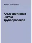 Юрий Шевченко - Альтернативная чистка трубопроводов