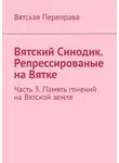 Андрей Лебедев - Вятский Синодик. Репрессированые на Вятке. Часть 3. Память гонений на Вятской земле