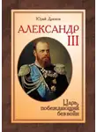 Юрий Дрюков - Александр III. Царь, побеждающий без войн