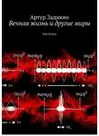 Артур Задикян - Вечная жизнь и другие миры. Non fiction