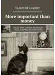 Владимир Лавров - More important than money. Value that cannot be bought, held, stopped or stretched