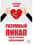 Александр Штурм - Разумный пикап. Чистые методы соблазнения
