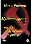 Илья Рясной - Мутное время. Записки советского офицера