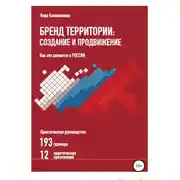 Постер книги Бренд территории: создание и продвижение. Как это делается в России. Практическое руководство: 193 примера и 12 практических приложений