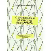 Постер книги С ситуацией я не работаю бухгалтером. Но подумал о том, что мог бы работать без ситуации бухгалтером