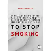 Постер книги When Allen Carr’s method failed to help you to quit smoking or how to overcome Your nicotine addiction, how to stop smoking
