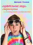 Дмитрий Усенков - «Удивительные люди», стереоскопия и «компарация» изображений