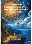 Анастасия Лебедева - Сонник и язык подсознания: как читать сны, понимать эмоции и слышать себя