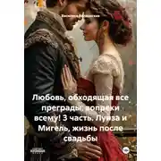 Постер книги Любовь, обходящая все преграды, вопреки всему! 3 часть. Луиза и Мигель, жизнь после свадьбы