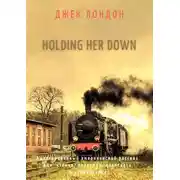 Постер книги Holding Her Down. Адаптированный американский рассказ для чтения, перевода, пересказа и аудирования