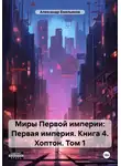 Александр Емельянов - Миры Первой империи: Первая империя. Книга 4. Хоптон. Том 1