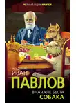 Иван Павлов - Вначале была собака. Двадцать лет экспериментов