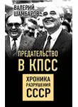Валерий Шамбаров - Предательство в КПСС. Хроника разрушения СССР