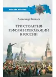 Александр Яковлев - Три столетия реформ и революций в России