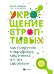Ольга Лебедева - Укрощение строптивых: как приручить микрофлору кишечника и стать здоровым