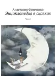 Анастасия Финченко - Энциклопедия в сказках. Часть 1