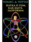 Уоллес Уоттлз - Наука о том, как быть здоровым