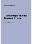Владимир Кучин - Тектонические плиты. Гипотеза Кучина. Как устроен мир