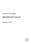 Наталья Ключарёва - Деревянное солнце