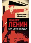 Владлен Логинов - Владимир Ленин. Как стать вождем