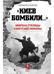Алексей Стаценко - «Киев бомбили…». Оборона столицы Советской Украины