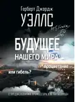 Герберт Джордж Уэллс - Будущее нашего мира. Процветание или гибель?