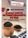 Юрій Константинов - Лечебные свойства активированного угля. Борьба с онкологией, очищение от токсинов, снижение холестерина…