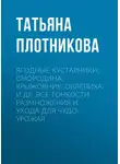 Татьяна Плотникова - Ягодные кустарники: смородина, крыжовник, облепиха и др. Все тонкости размножения и ухода для чудо-урожая