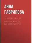 Анна Гаврилова - Томаты, перцы, баклажаны на вашем участке