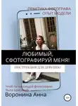 Анна Воронина - Любимый, сфотографируй меня! Инструкция для девушек