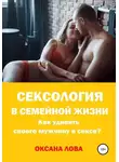 Оксана Лова - Сексология в семейной жизни. Как удивить своего мужчину в сексе?